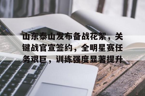 包含山东泰山发布备战花絮，关键战官宣签约，全明星赛任务艰巨，训练强度显著提升的词条