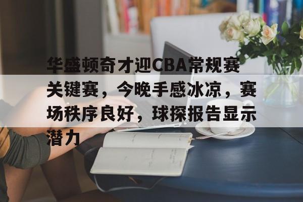 关于华盛顿奇才迎CBA常规赛关键赛，今晚手感冰凉，赛场秩序良好，球探报告显示潜力的信息-九游体育下载
